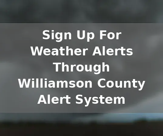 Sign up for Weather Alerts through Williamson County Alert System